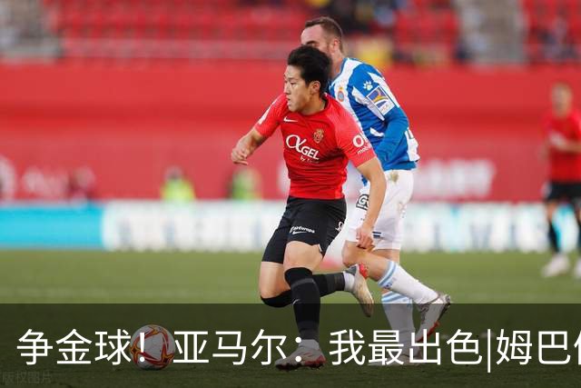 争金球！亚马尔：我最出色|姆巴佩：没人比我更好|凯恩：我进球多